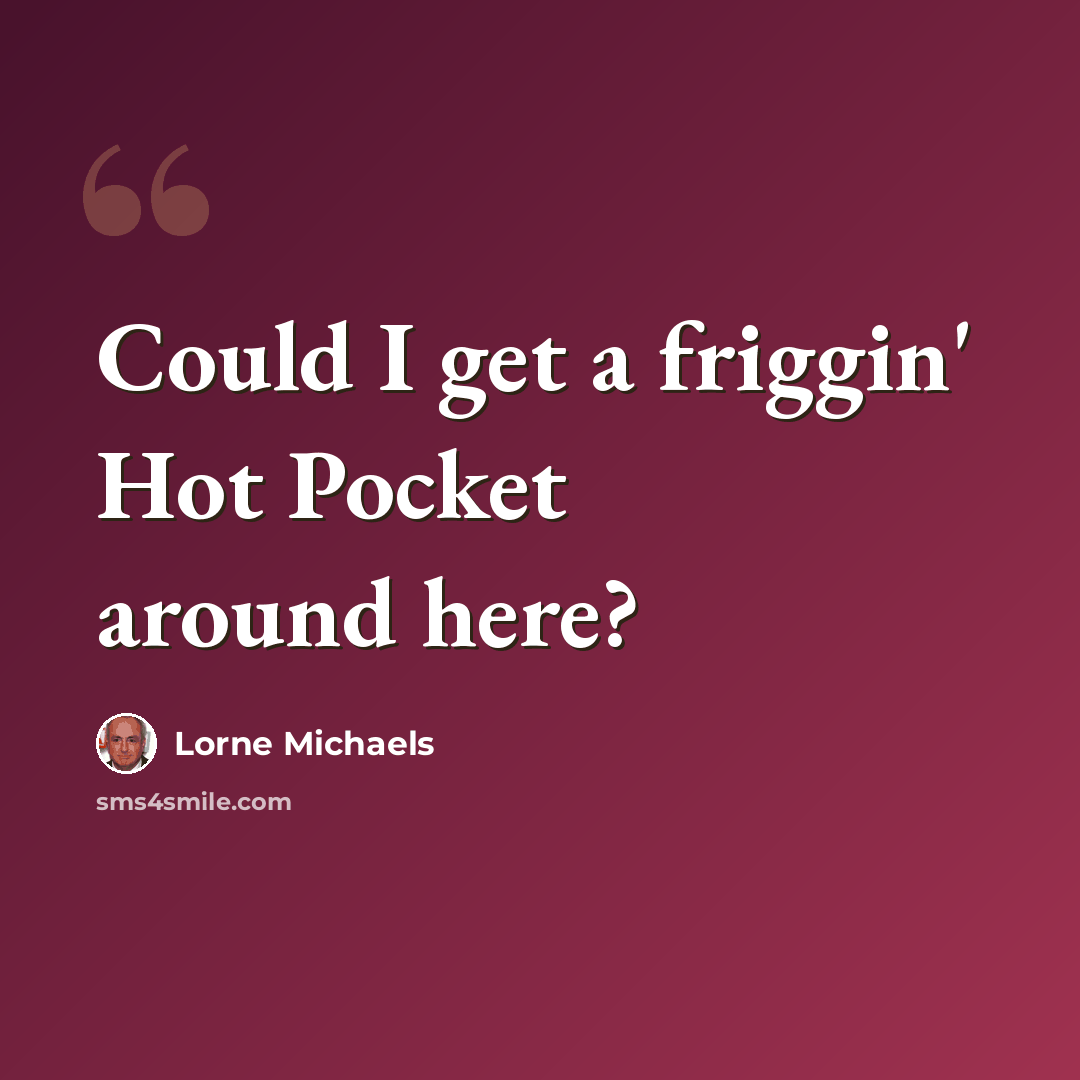 “Could I get a friggin' Hot Pocket around here?” quote by Lorne Michaels