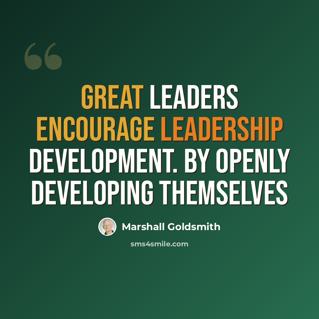 “Great leaders encourage leadership development. By openly developing themselves” quote by Marshall Goldsmith