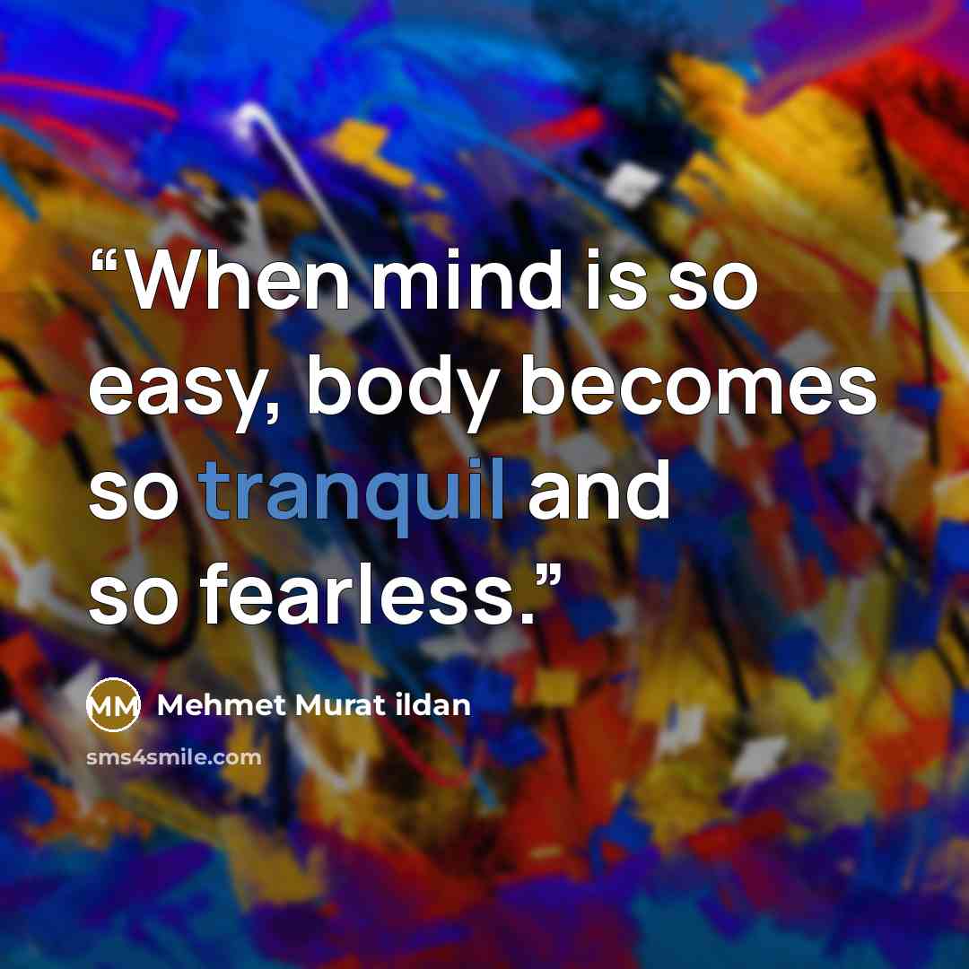 “When mind is so easy, body becomes so tranquil and so fearless.” quote by Mehmet Murat ildan