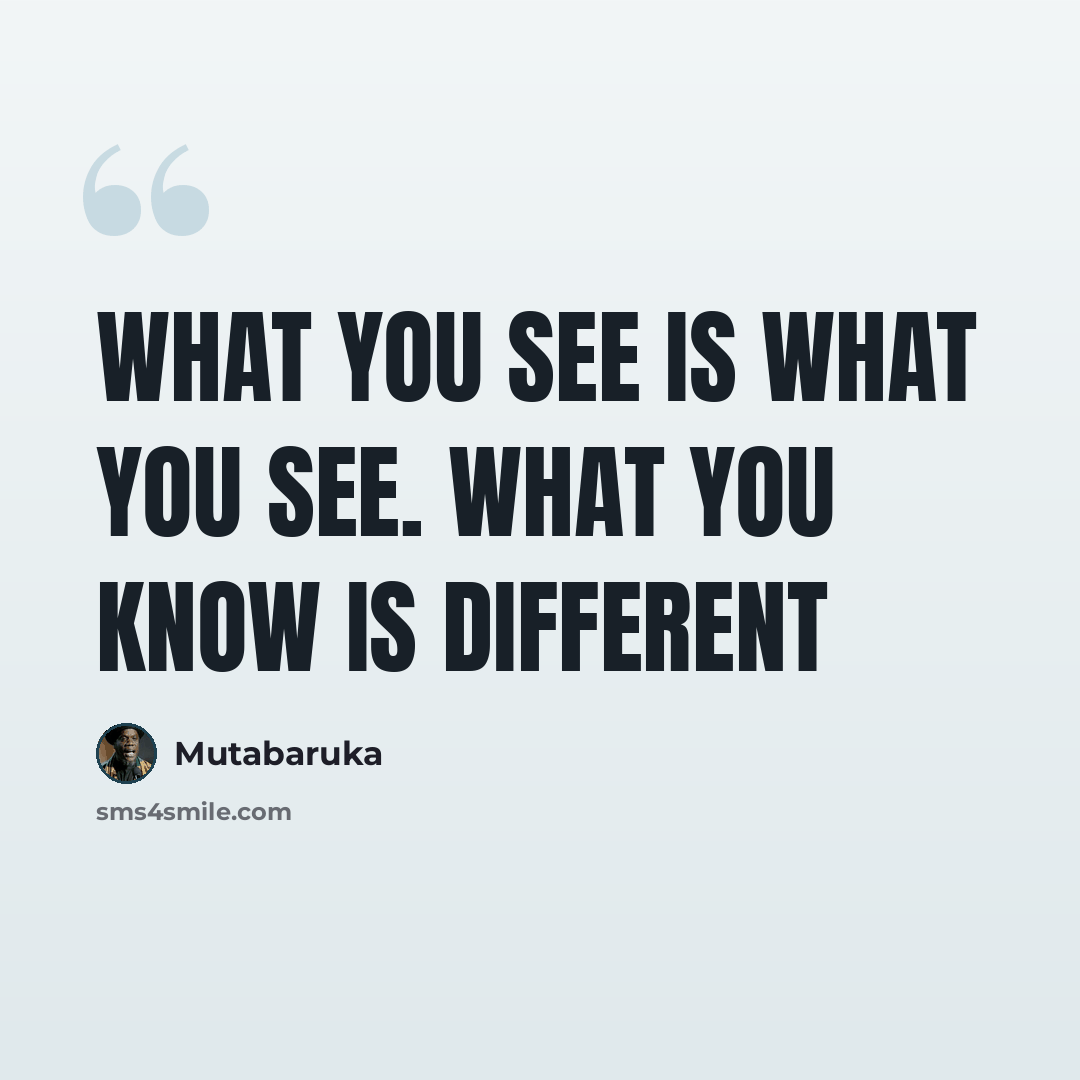 “What you see is what you see. What you know is different” quote by Mutabaruka