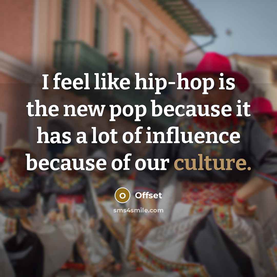 “I feel like hip-hop is the new pop because it has a lot of influence because of our culture.” quote by Offset