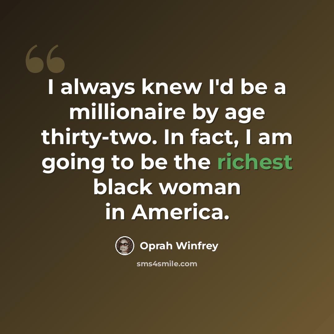 “I always knew I'd be a millionaire by age thirty-two. In fact, I am going to be the richest black woman in America.” quote by Oprah Winfrey