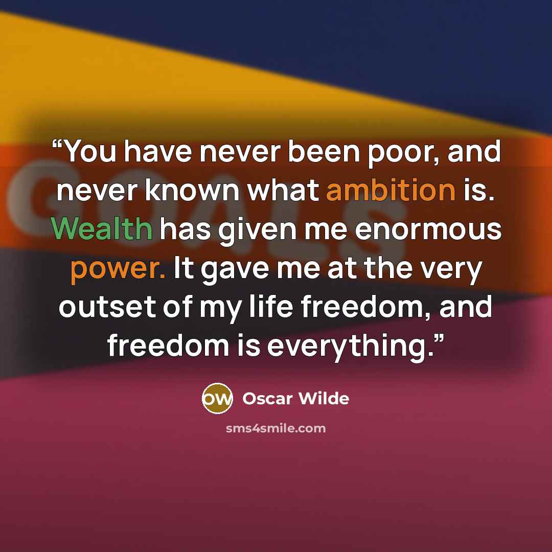 “You have never been poor, and never known what ambition is. Wealth has given me enormous power. It gave me at the very outset of my life freedom, and freedom is everything.” quote by Oscar Wilde