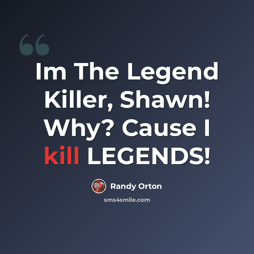 “Im The Legend Killer, Shawn! Why? Cause I kill LEGENDS!” quote by Randy Orton