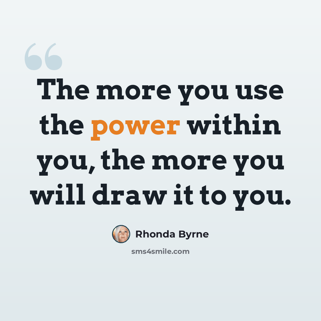 “The more you use the power within you, the more you will draw it to you.” quote by Rhonda Byrne