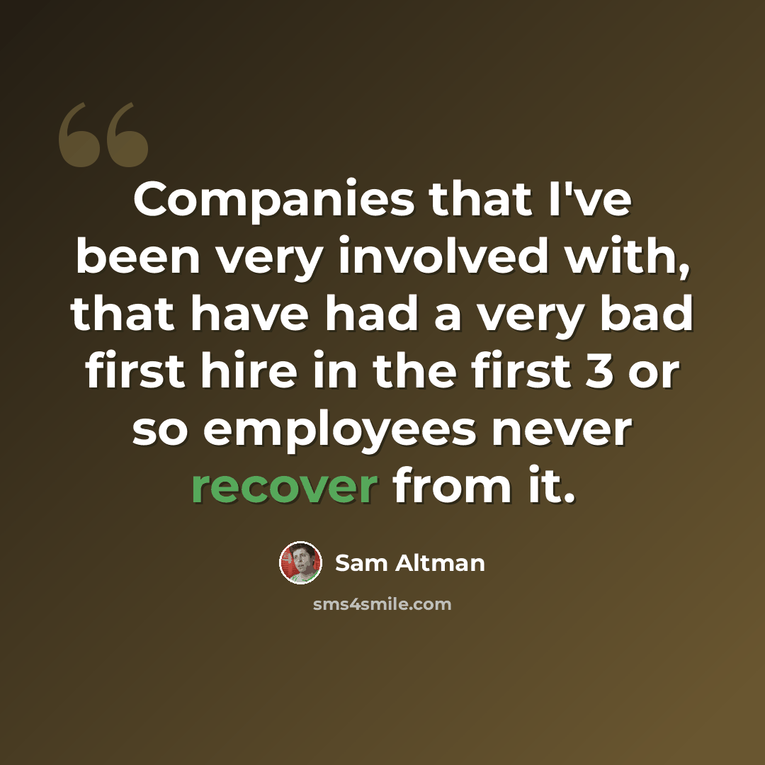 “Companies that I've been very involved with, that have had a very bad first hire in the first 3 or so employees never recover from it.” quote by Sam Altman