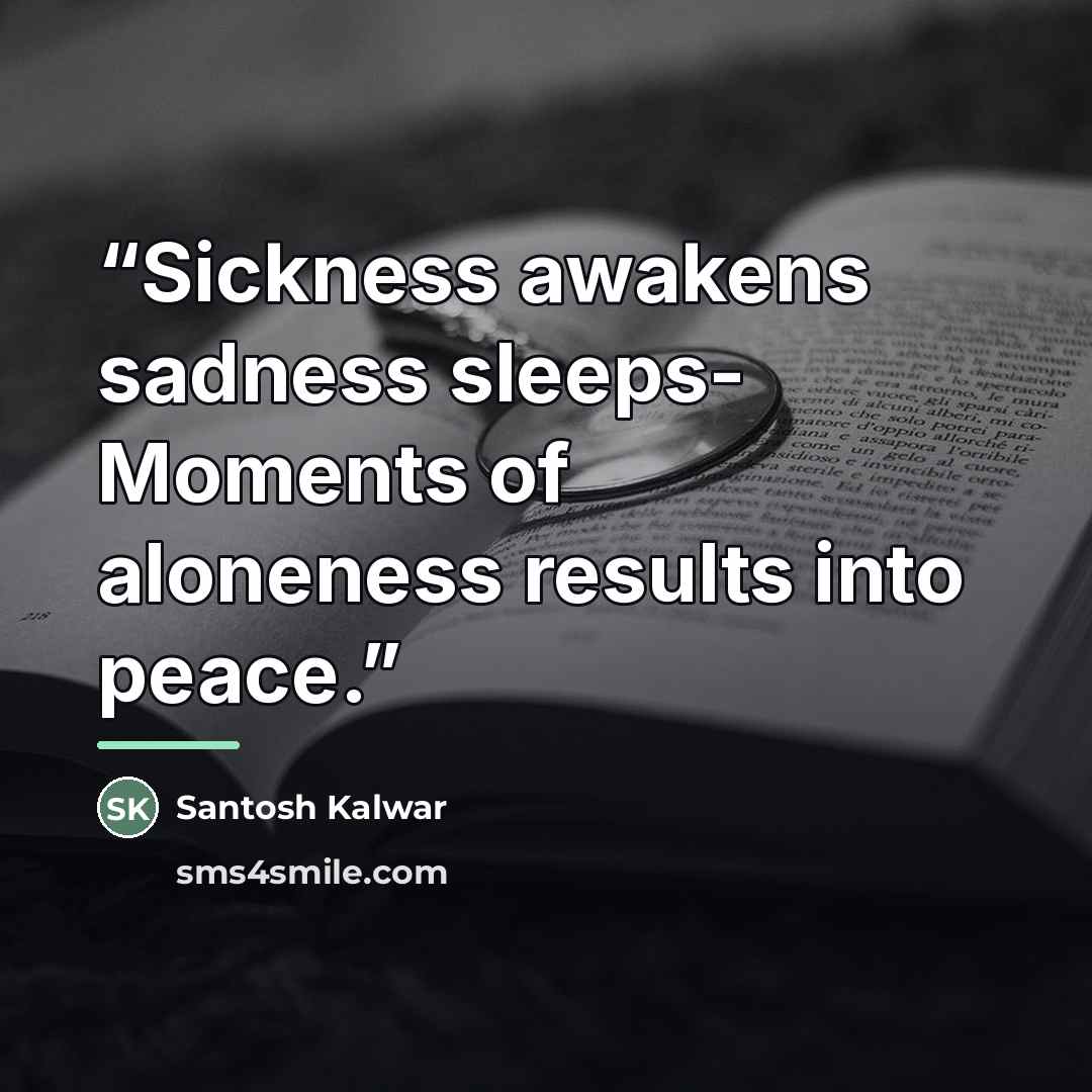 “Sickness awakens sadness sleeps- Moments of aloneness results into peace.” quote by Santosh Kalwar