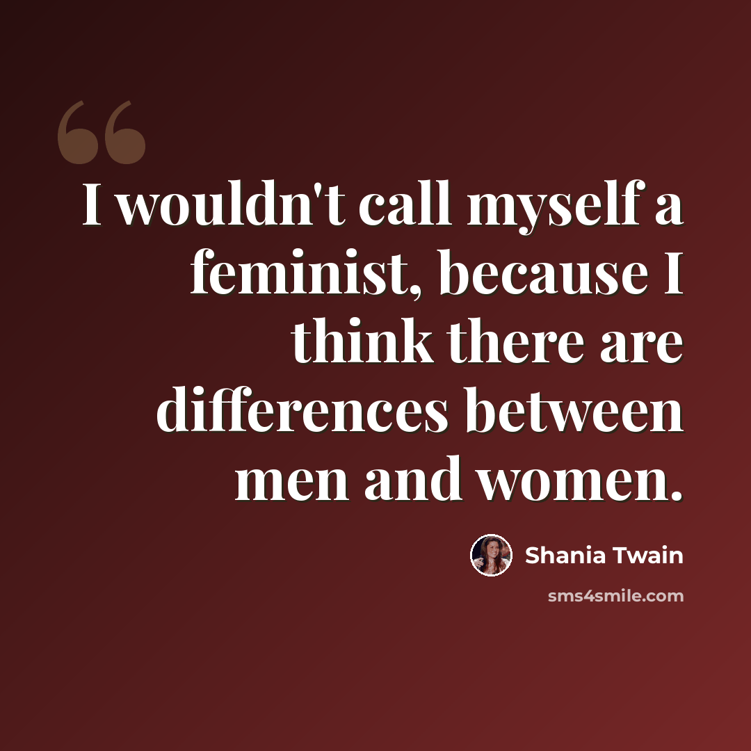 “I wouldn't call myself a feminist, because I think there are differences between men and women.” quote by Shania Twain