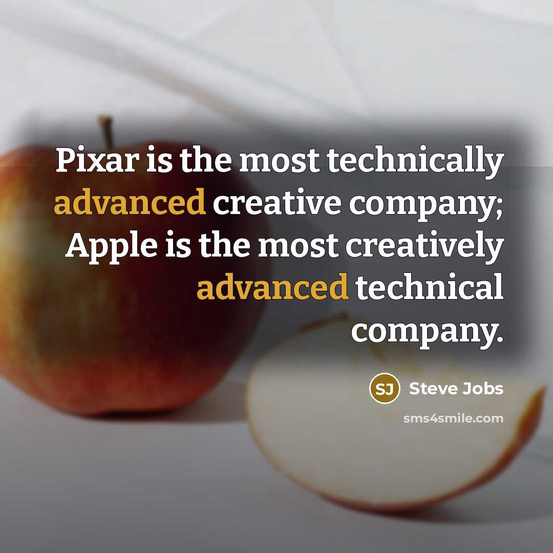 “Pixar is the most technically advanced creative company; Apple is the most creatively advanced technical company.” quote by Steve Jobs