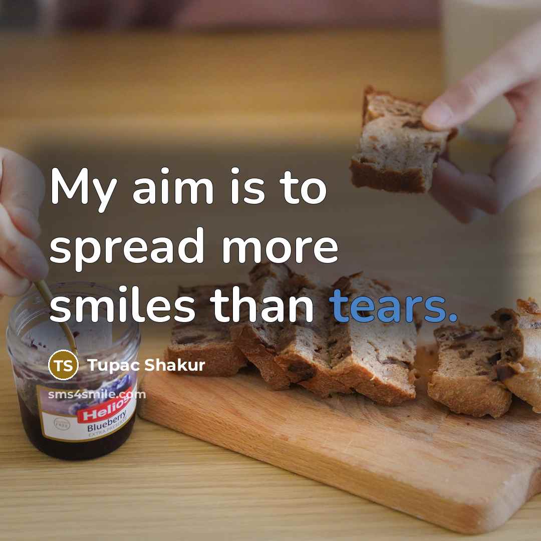 “My aim is to spread more smiles than tears.” quote by Tupac Shakur
