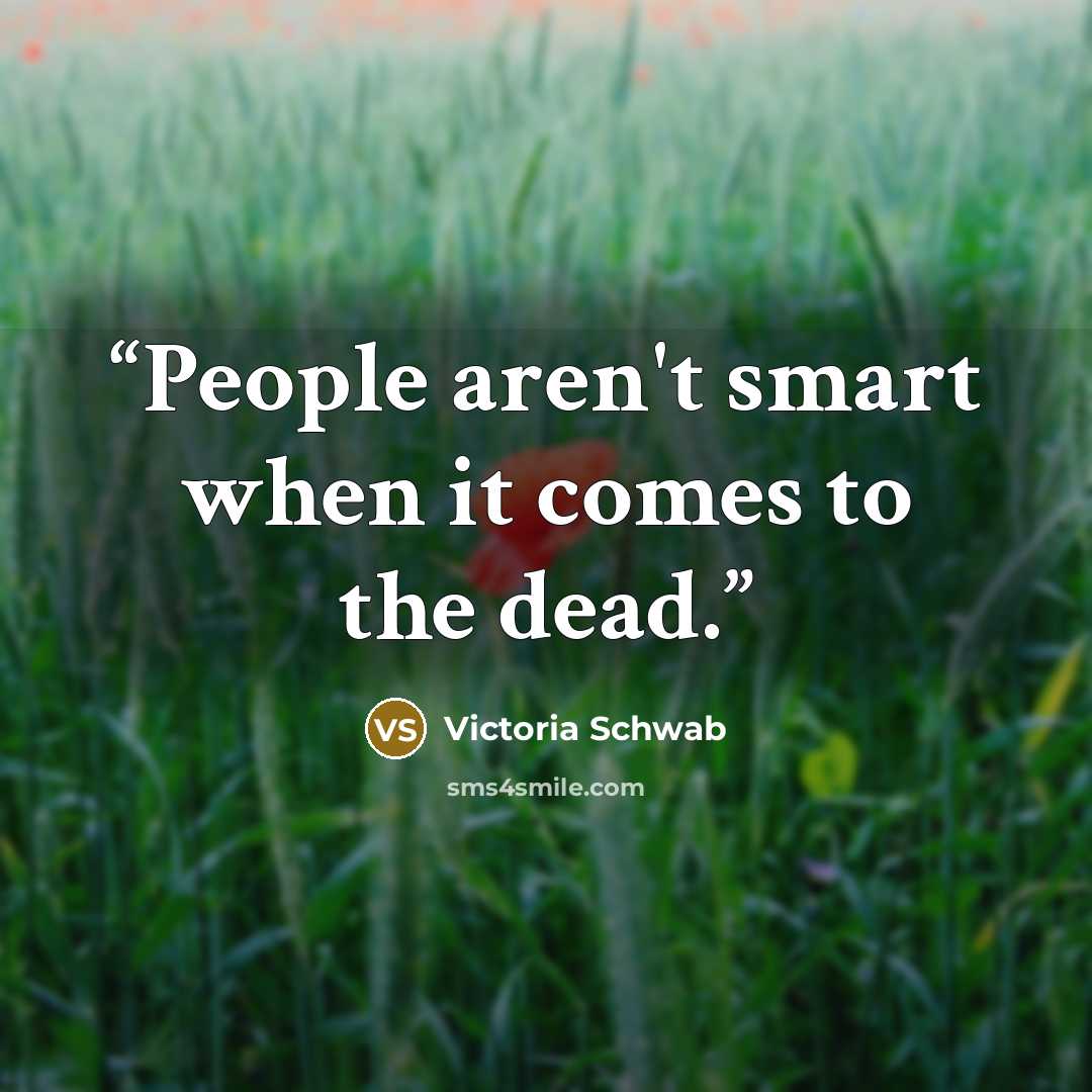 “People aren't smart when it comes to the dead.” quote by Victoria Schwab