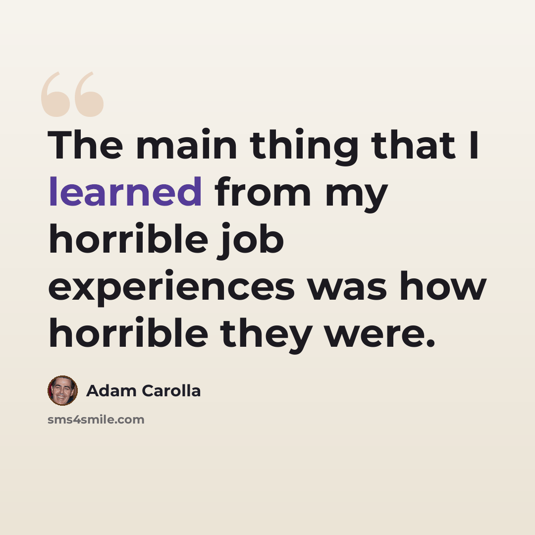 “The main thing that I learned from my horrible job experiences was how horrible they were.” quote by Adam Carolla