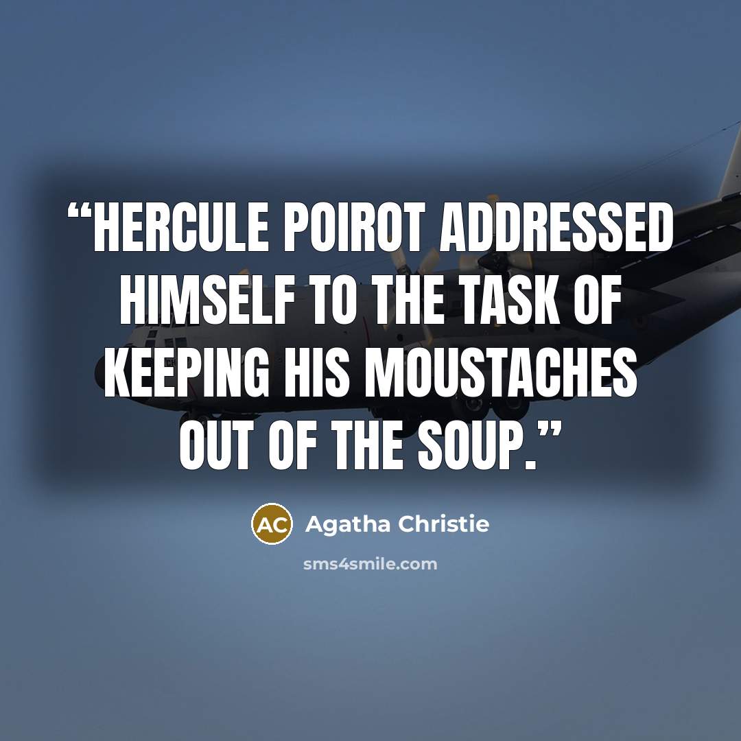 “Hercule Poirot addressed himself to the task of keeping his moustaches out of the soup.” quote by Agatha Christie