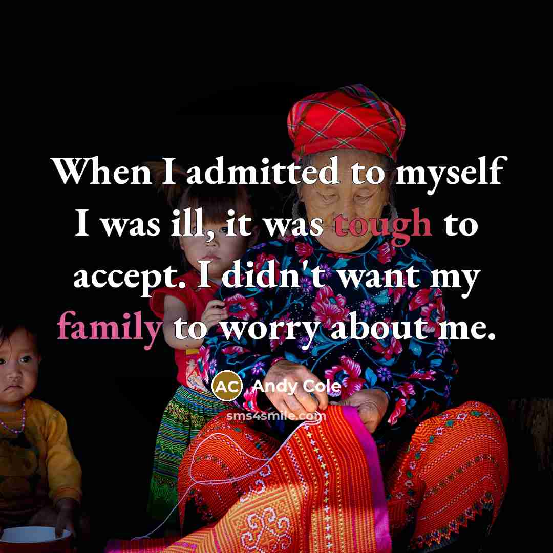 “When I admitted to myself I was ill, it was tough to accept. I didn't want my family to worry about me.” quote by Andy Cole
