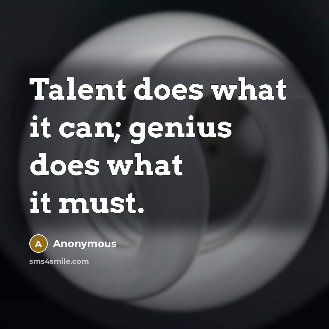 “Talent does what it can; genius does what it must.” quote by Anonymous
