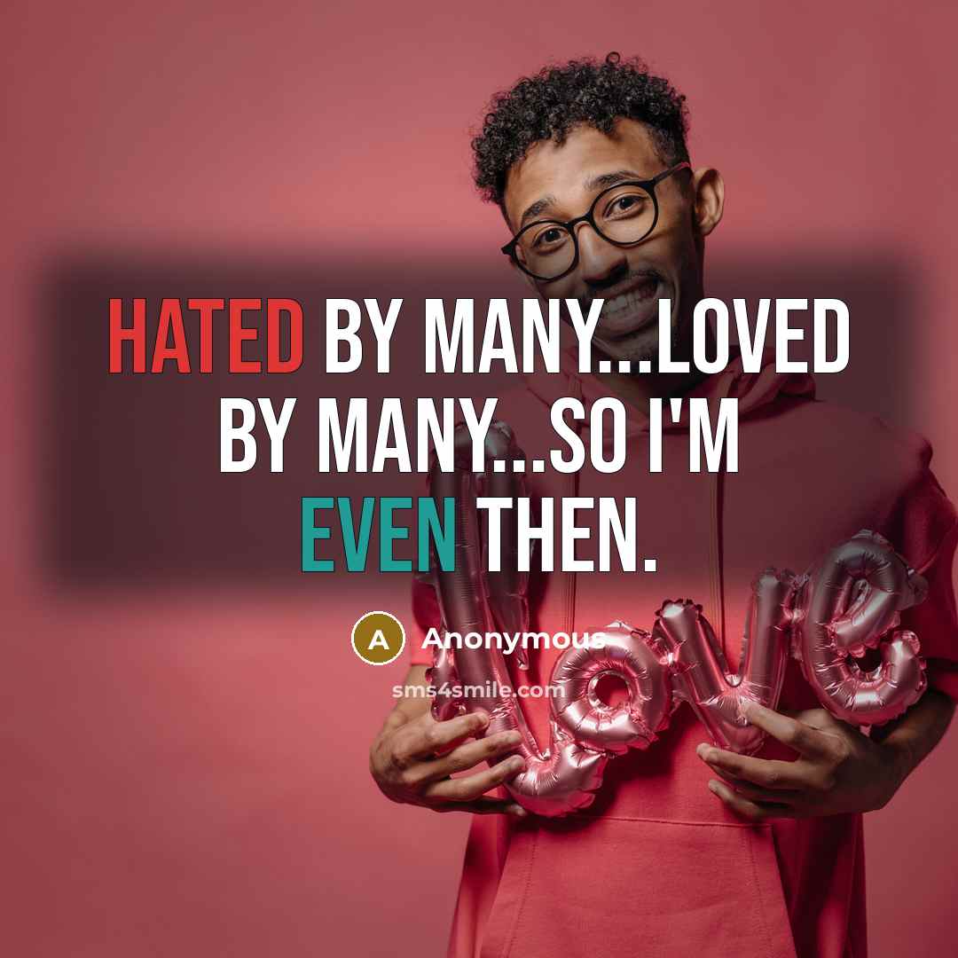 “Hated by many...Loved by many...So I'm even then.” quote by Anonymous