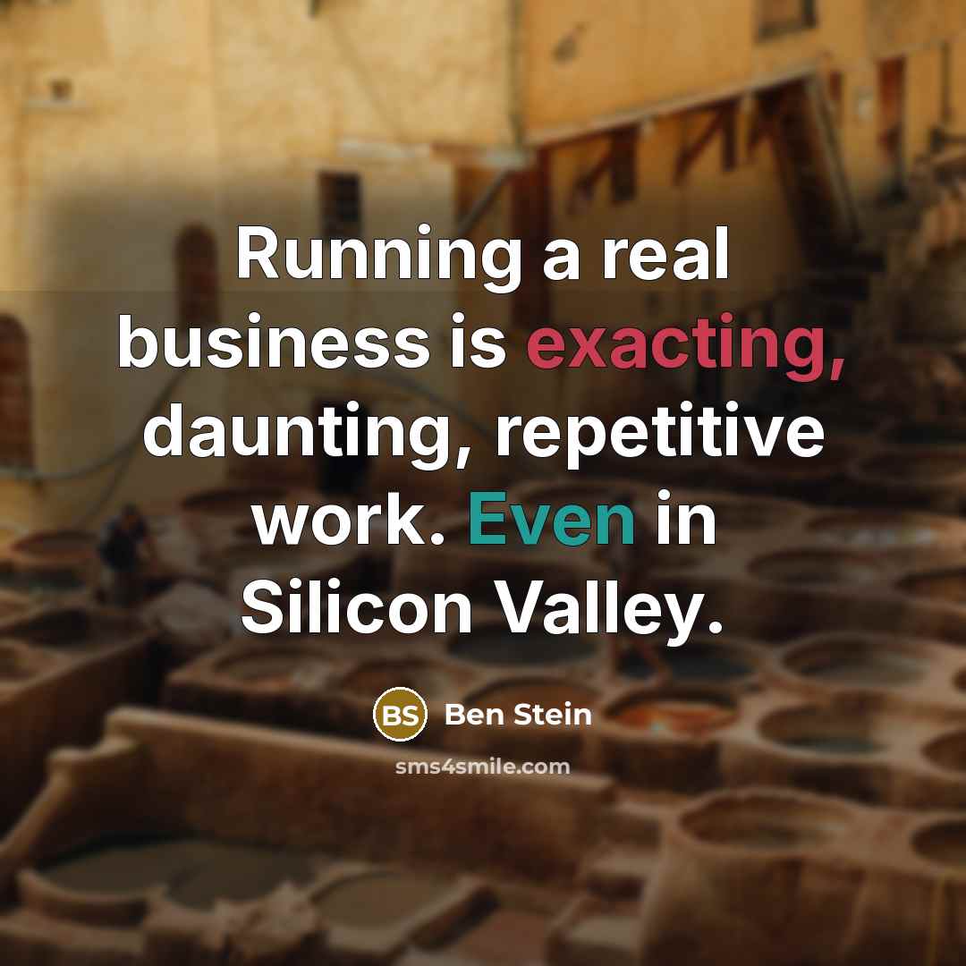“Running a real business is exacting, daunting, repetitive work. Even in Silicon Valley.” quote by Ben Stein