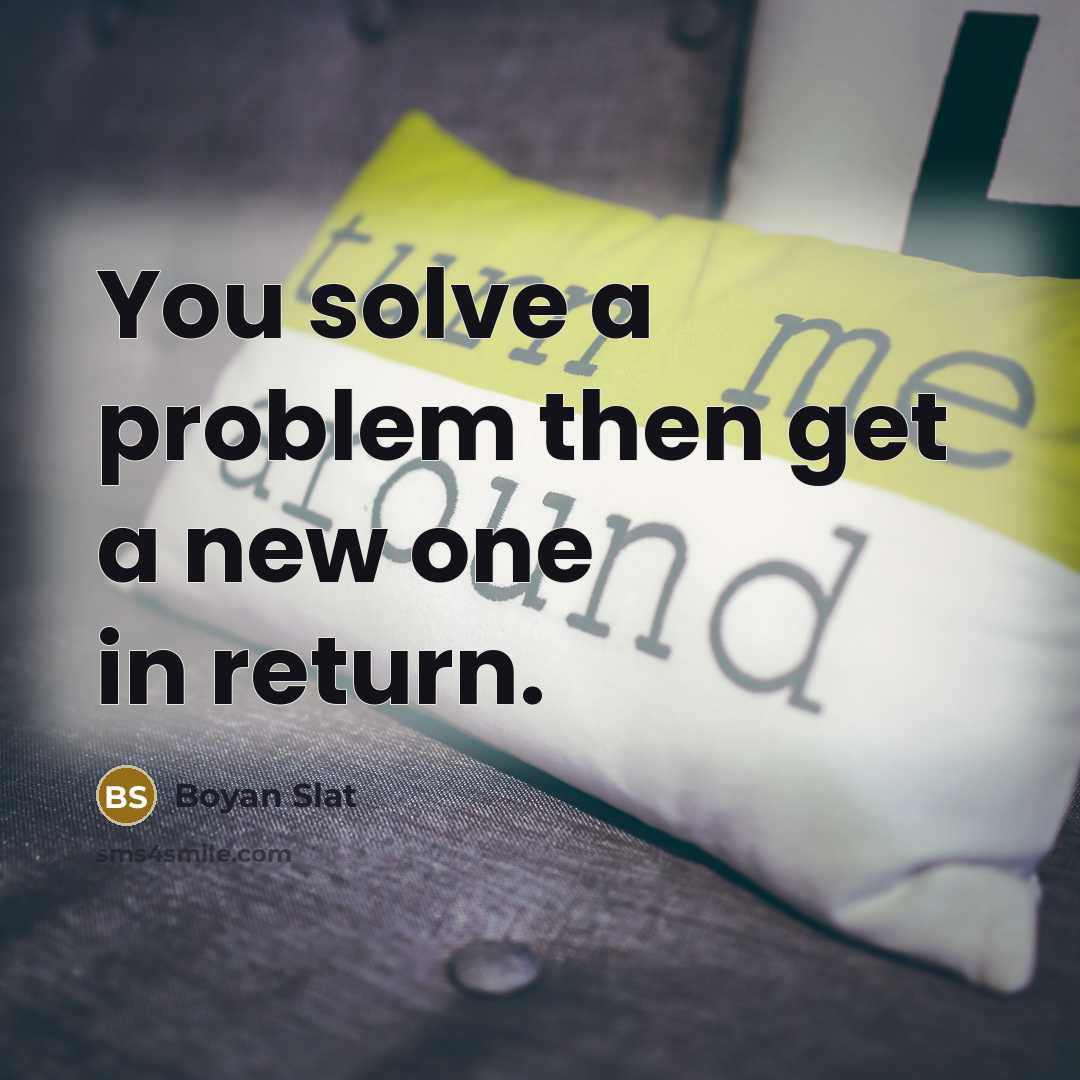 “You solve a problem then get a new one in return.” quote by Boyan Slat