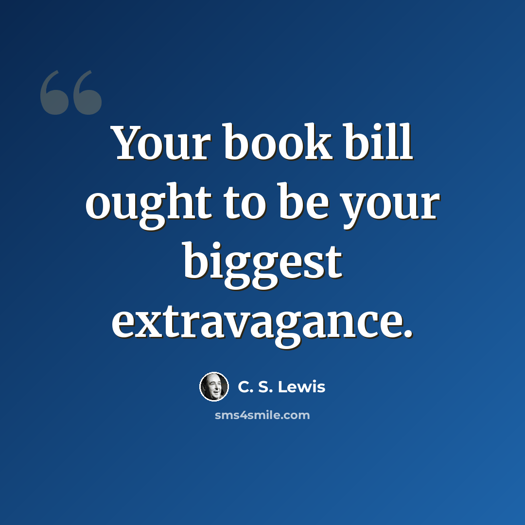 “Your book bill ought to be your biggest extravagance.” quote by C. S. Lewis