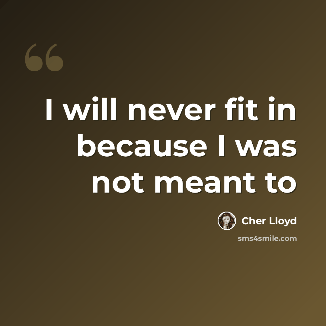 “I will never fit in because I was not meant to” quote by Cher Lloyd