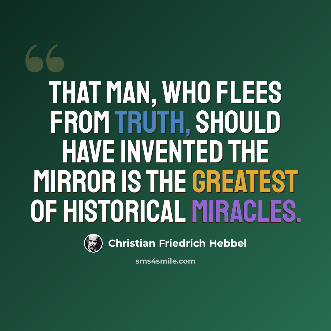 “That Man, who flees from truth, should have invented the mirror is the greatest of historical miracles.” quote by Christian Friedrich Hebbel