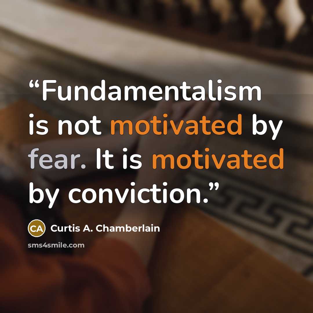 “Fundamentalism is not motivated by fear. It is motivated by conviction.” quote by Curtis A. Chamberlain
