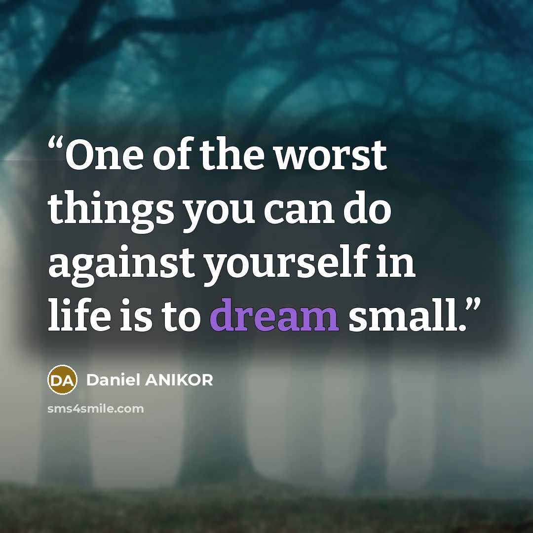 “One of the worst things you can do against yourself in life is to dream small.” quote by Daniel ANIKOR