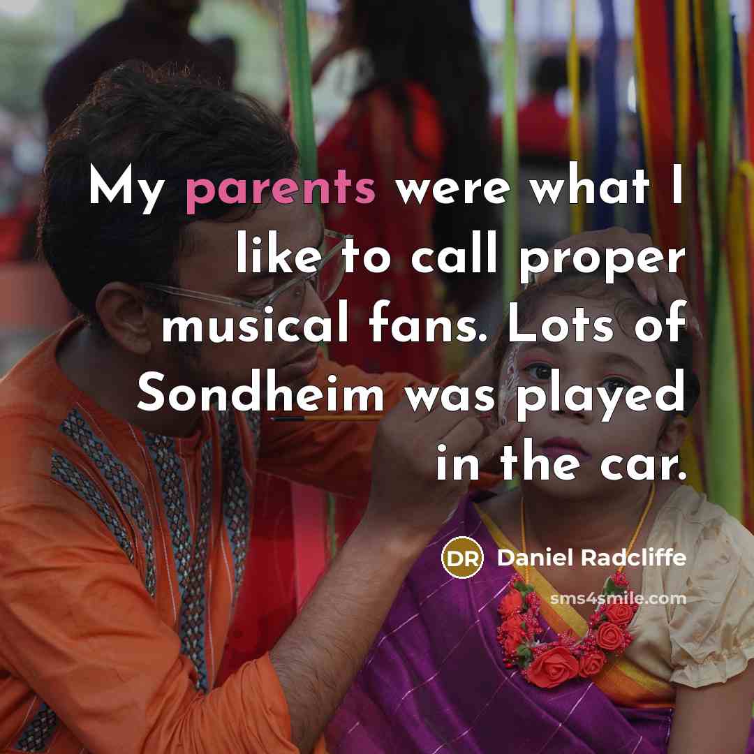 “My parents were what I like to call proper musical fans. Lots of Sondheim was played in the car.” quote by Daniel Radcliffe