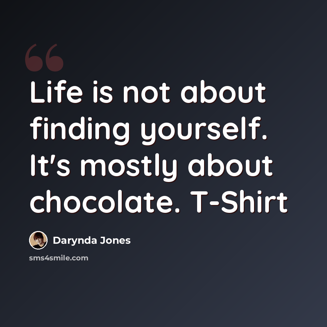 “Life is not about finding yourself. It's mostly about chocolate. T-Shirt” quote by Darynda Jones