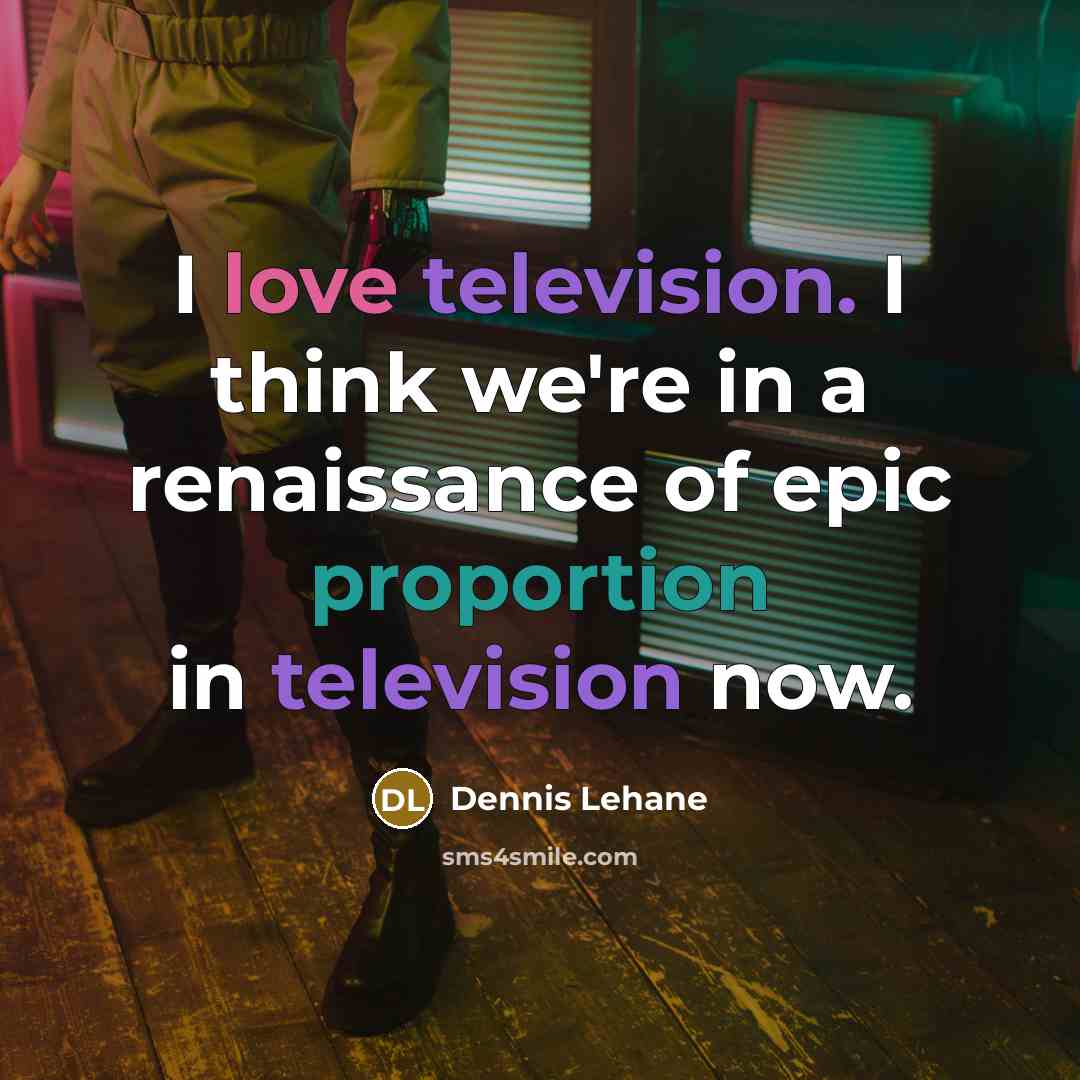 “I love television. I think we're in a renaissance of epic proportion in television now.” quote by Dennis Lehane