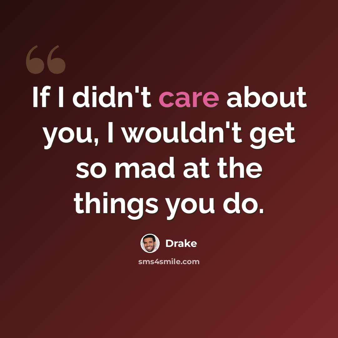 “If I didn't care about you, I wouldn't get so mad at the things you do.” quote by Drake