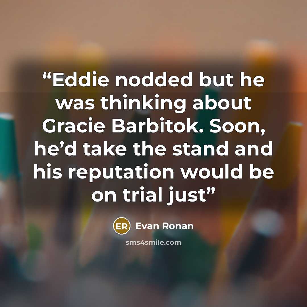 “Eddie nodded but he was thinking about Gracie Barbitok. Soon, he’d take the stand and his reputation would be on trial just” quote by Evan Ronan