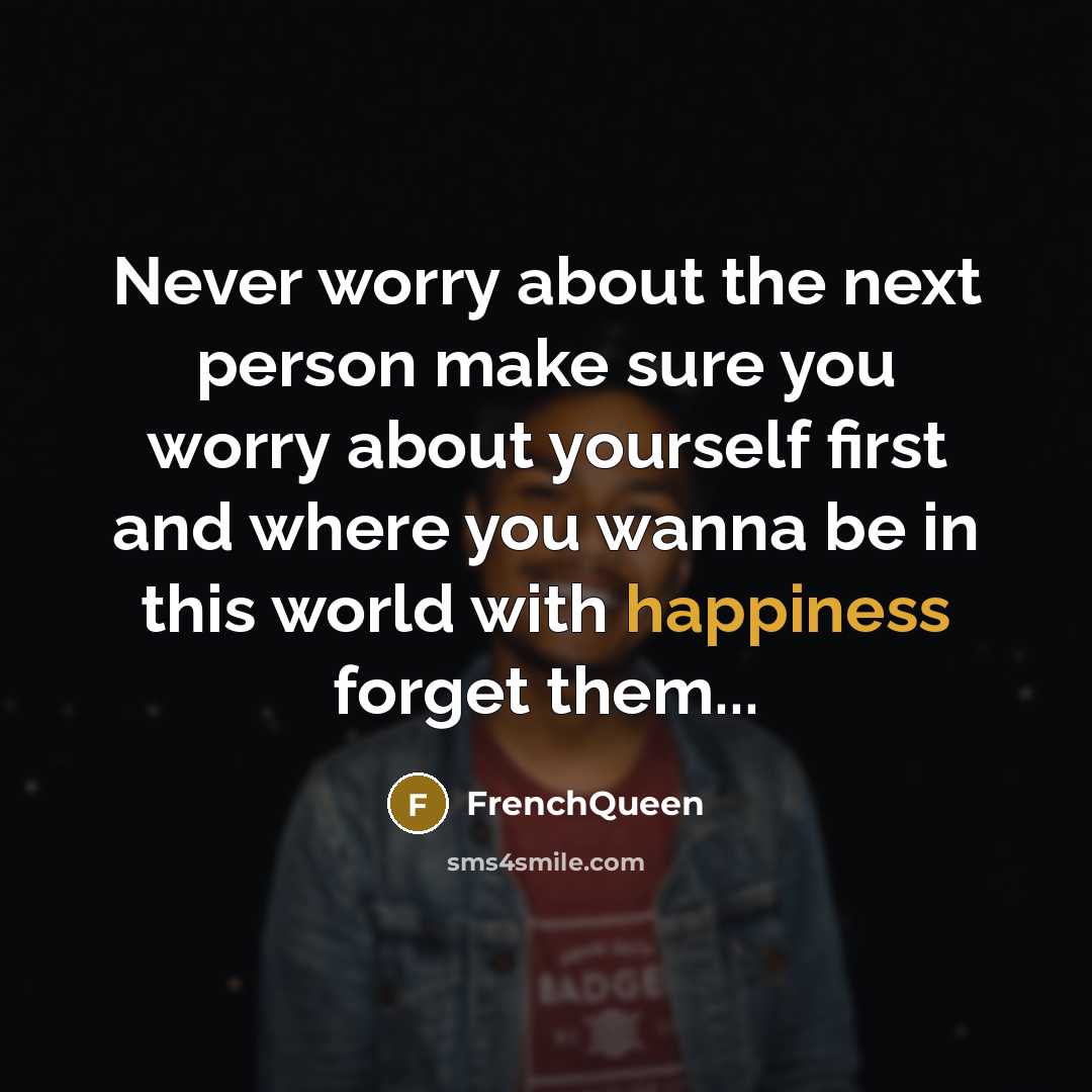 “Never worry about the next person make sure you worry about yourself first and where you wanna be in this world with happiness forget them...” quote by Frenchqueen