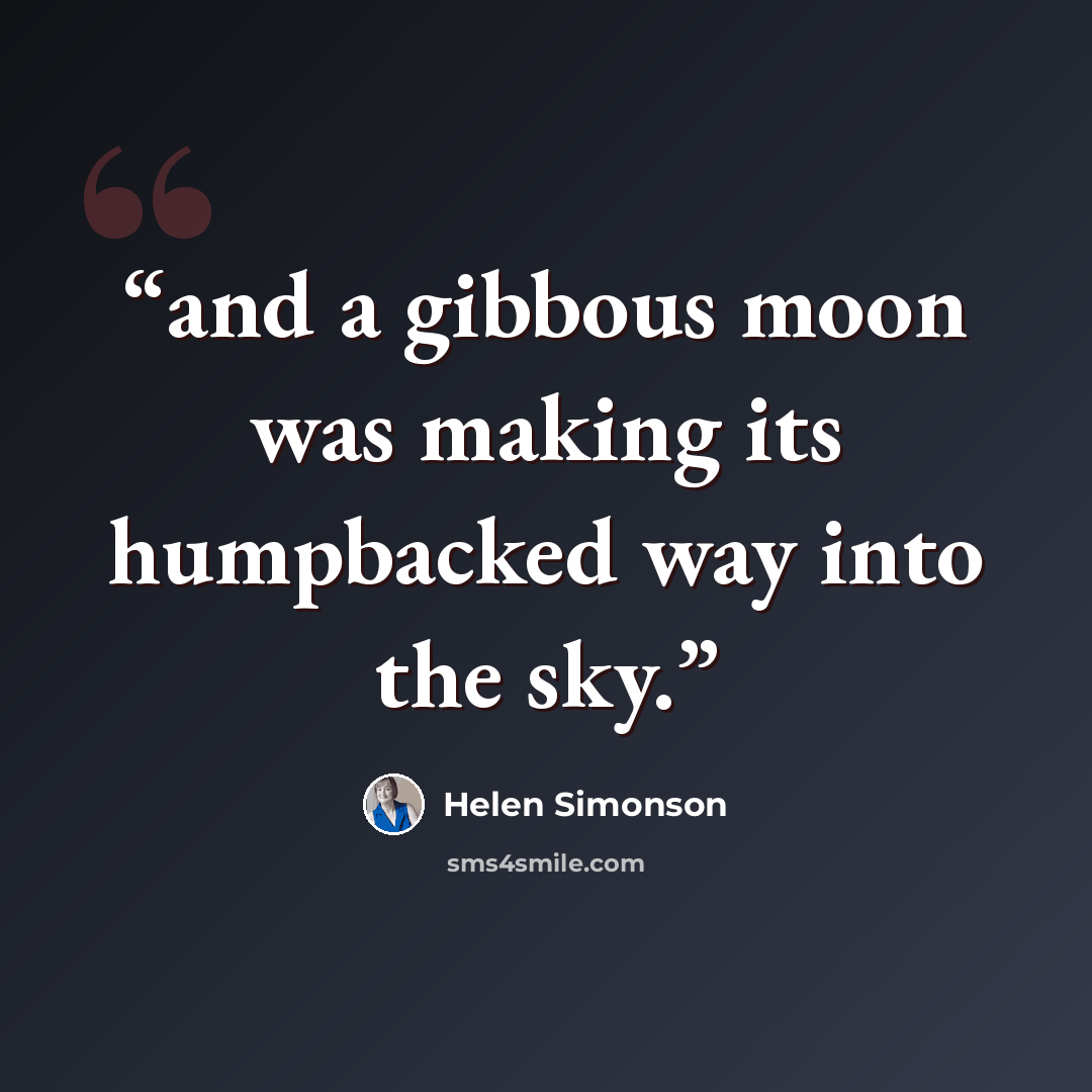 “and a gibbous moon was making its humpbacked way into the sky.” quote by Helen Simonson