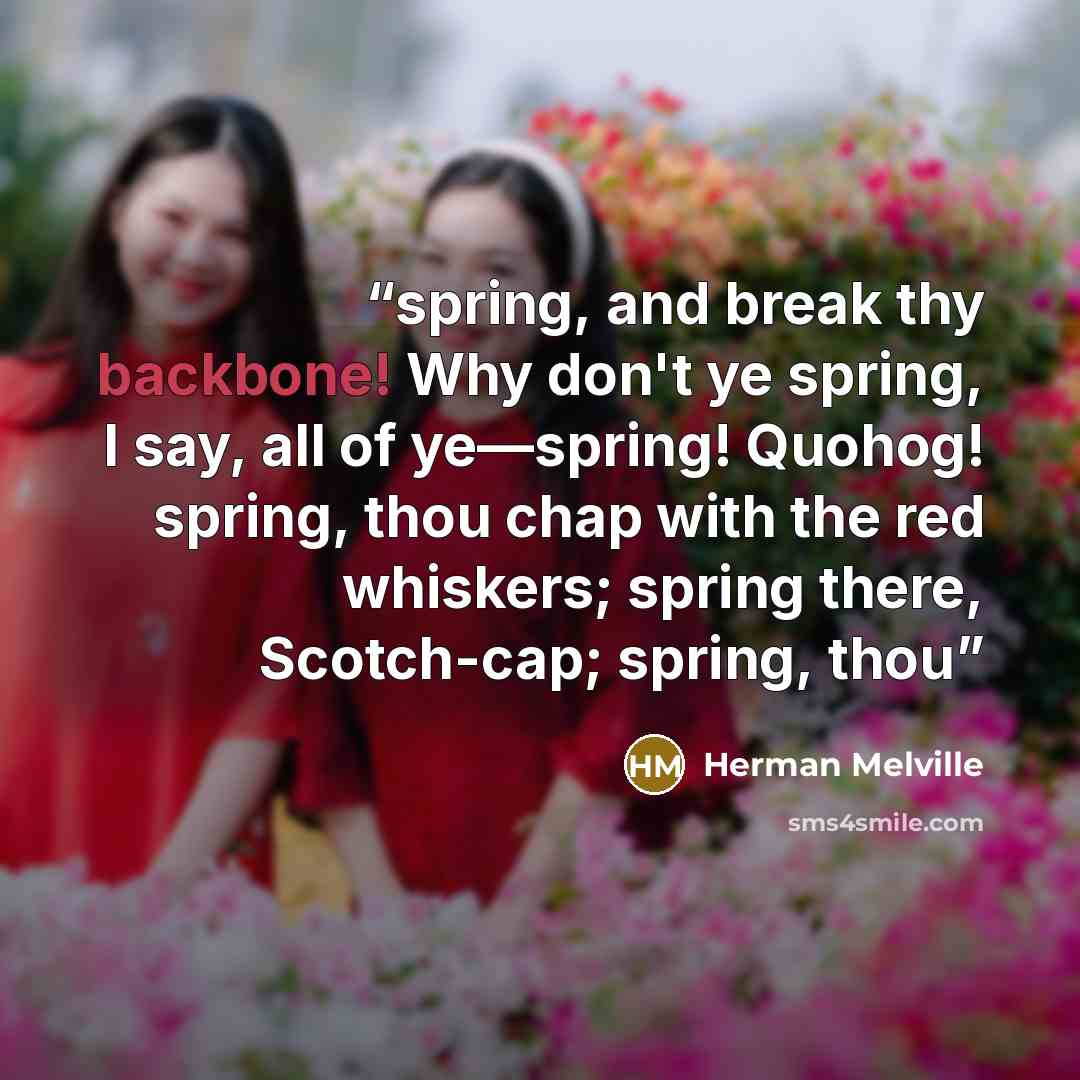 “spring, and break thy backbone! Why don't ye spring, I say, all of ye—spring! Quohog! spring, thou chap with the red whiskers; spring there, Scotch-cap; spring, thou” quote by Herman Melville