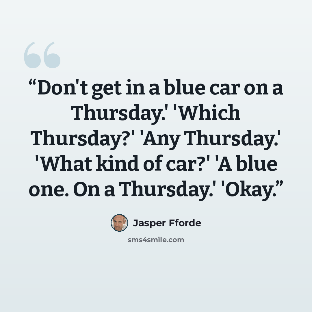 “Don't get in a blue car on a Thursday.' 'Which Thursday?' 'Any Thursday.' 'What kind of car?' 'A blue one. On a Thursday.' 'Okay.” quote by Jasper Fforde