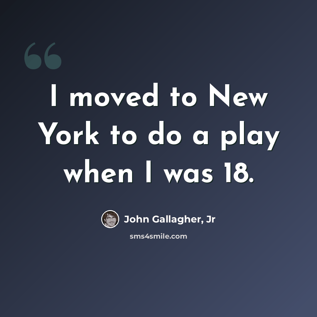 “I moved to New York to do a play when I was 18.” quote by John Gallagher, Jr