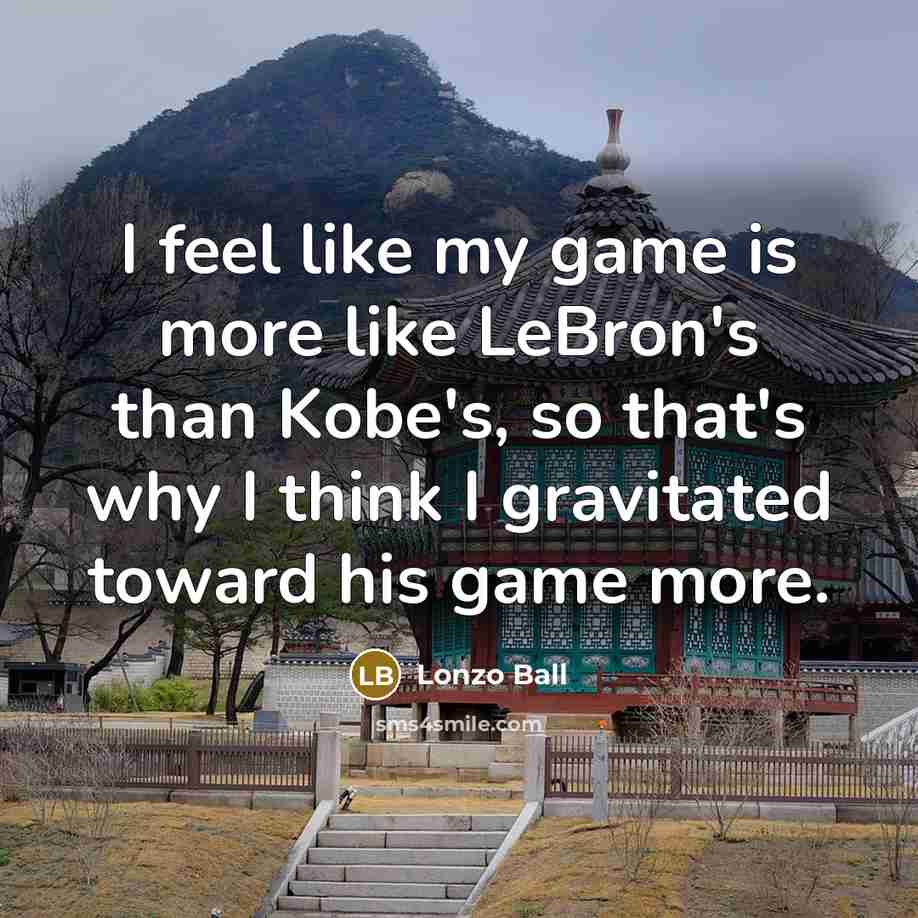 “I feel like my game is more like LeBron's than Kobe's, so that's why I think I gravitated toward his game more.” quote by Lonzo Ball