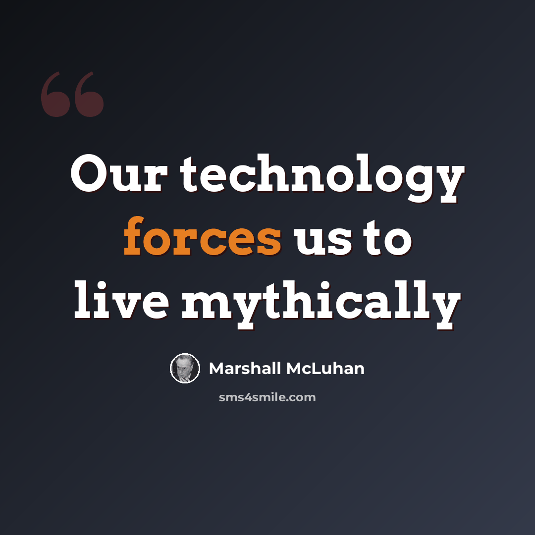 “Our technology forces us to live mythically” quote by Marshall McLuhan