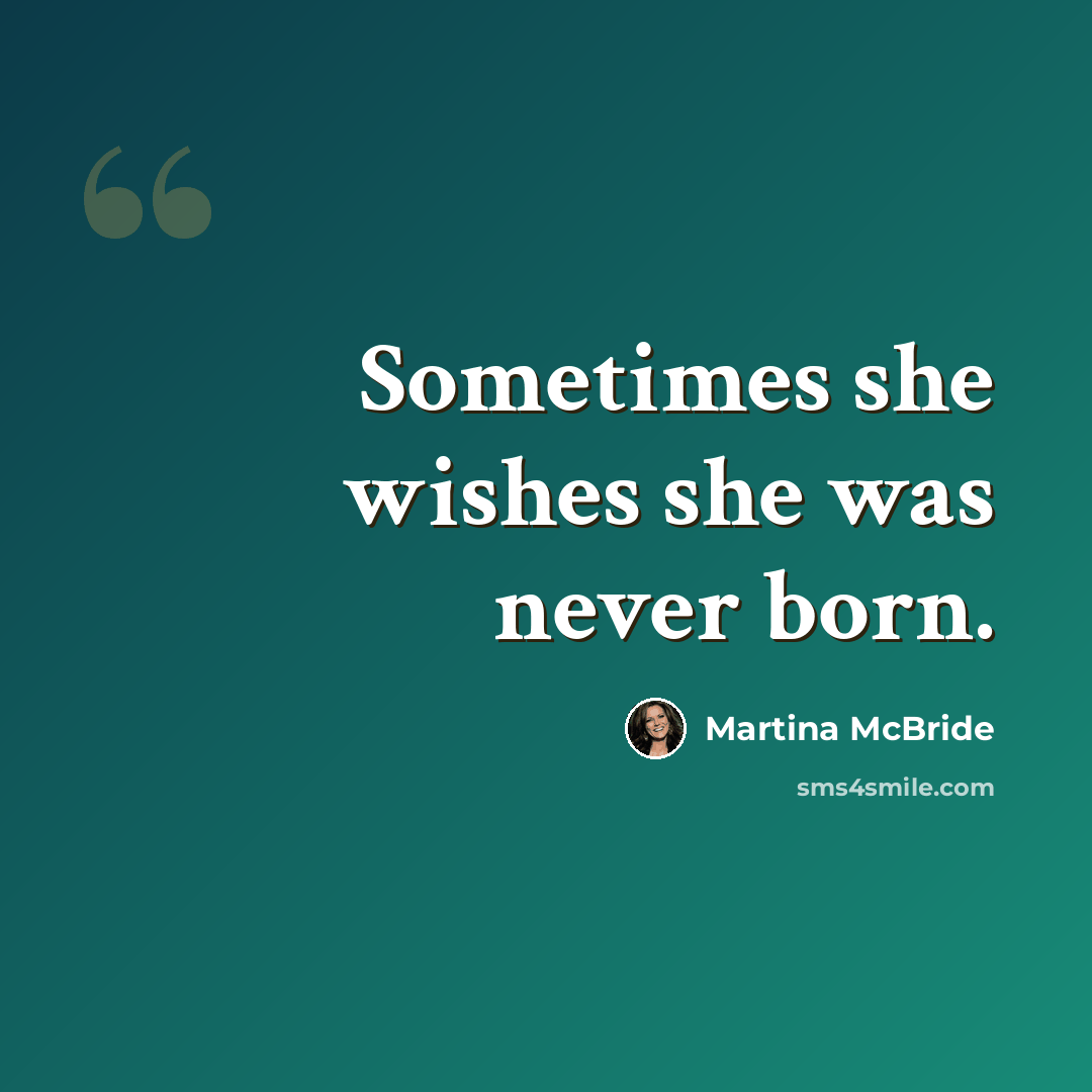 “Sometimes she wishes she was never born.” quote by Martina Mcbride