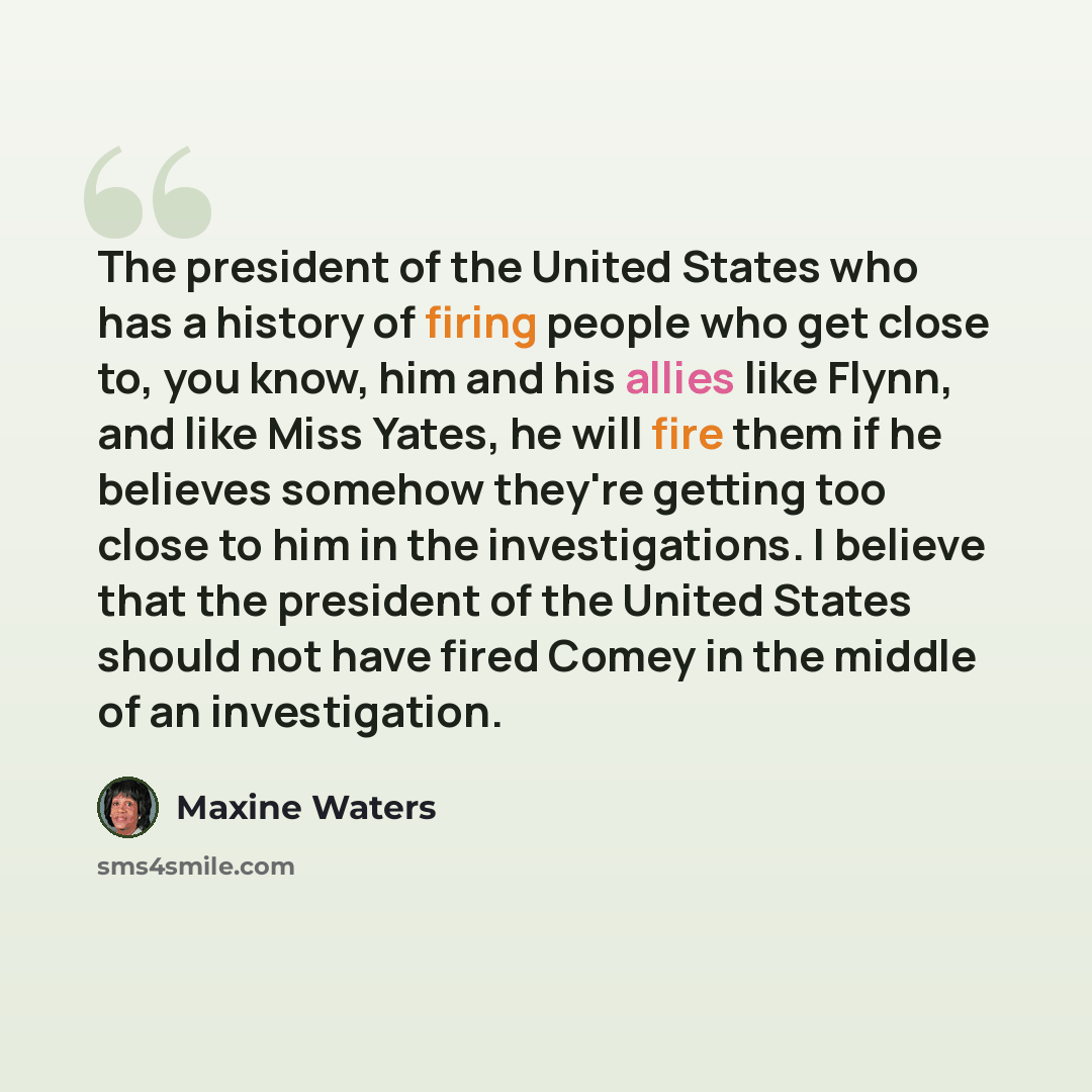 “The president of the United States who has a history of firing people who get close to, you know, him and his allies like Flynn, and like Miss Yates, he will fire them if he believes somehow they're getting too close to him in the investigations. I believe that the president of the United States…” quote by Maxine Waters