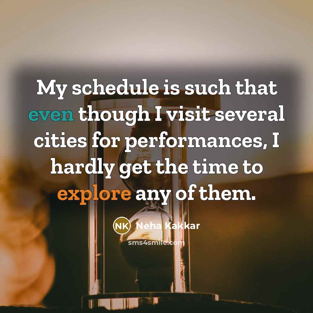 “My schedule is such that even though I visit several cities for performances, I hardly get the time to explore any of them.” quote by Neha Kakkar