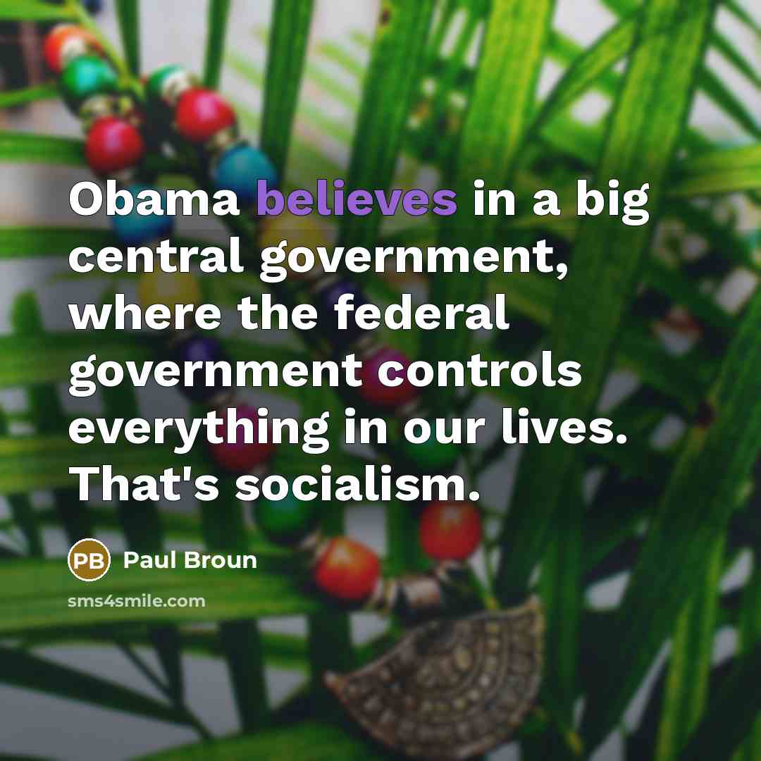 “Obama believes in a big central government, where the federal government controls everything in our lives. That's socialism.” quote by Paul Broun