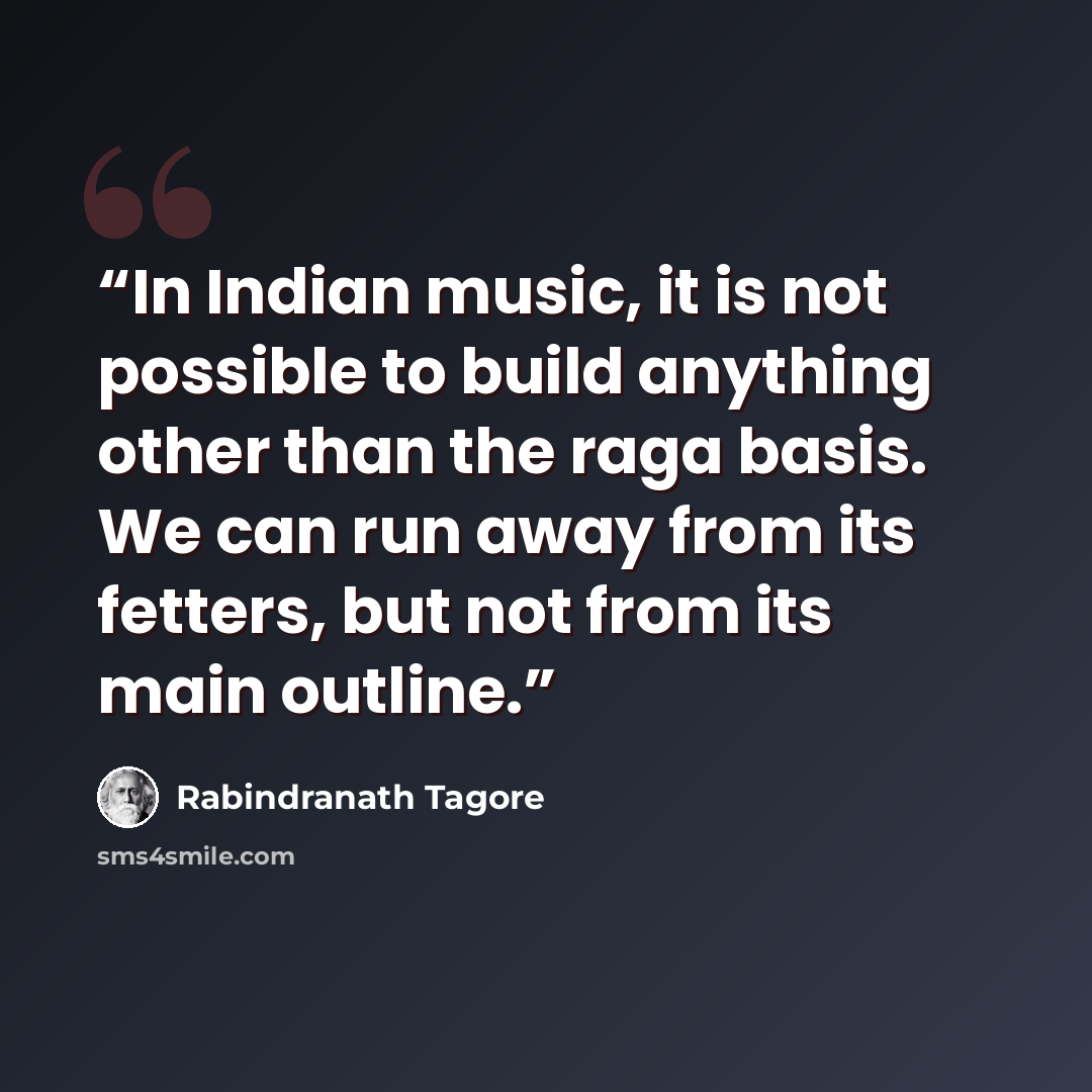 “In Indian music, it is not possible to build anything other than the raga basis. We can run away from its fetters, but not from its main outline.” quote by Rabindranath Tagore