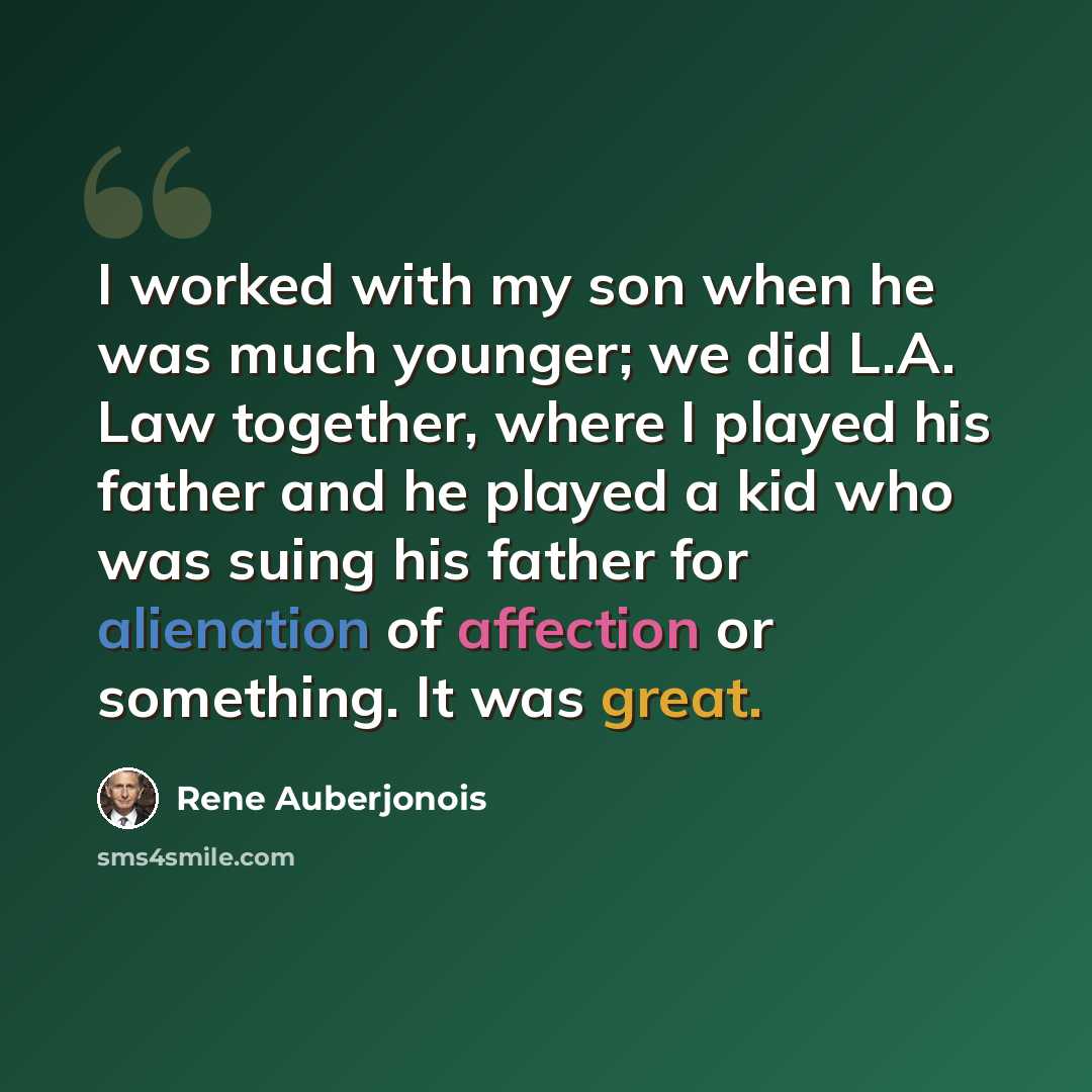 “I worked with my son when he was much younger; we did L.A. Law together, where I played his father and he played a kid who was suing his father for alienation of affection or something. It was great.” quote by Rene Auberjonois