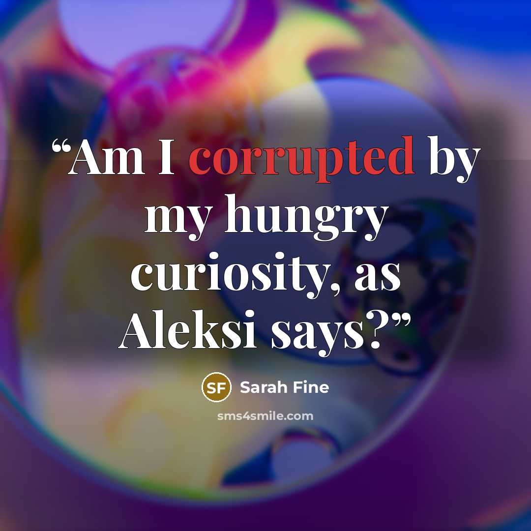 “Am I corrupted by my hungry curiosity, as Aleksi says?” quote by Sarah Fine