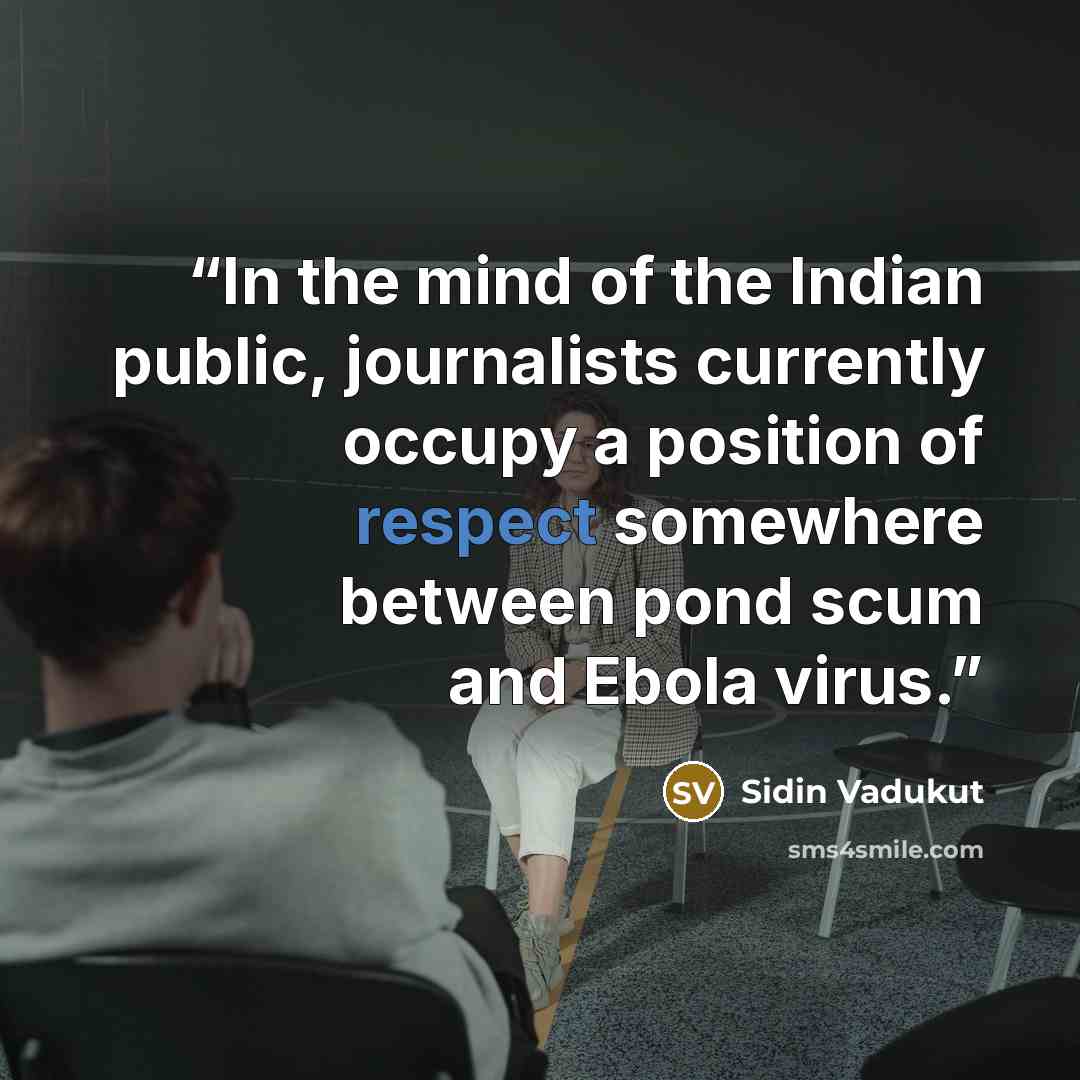 “In the mind of the Indian public, journalists currently occupy a position of respect somewhere between pond scum and Ebola virus.” quote by Sidin Vadukut