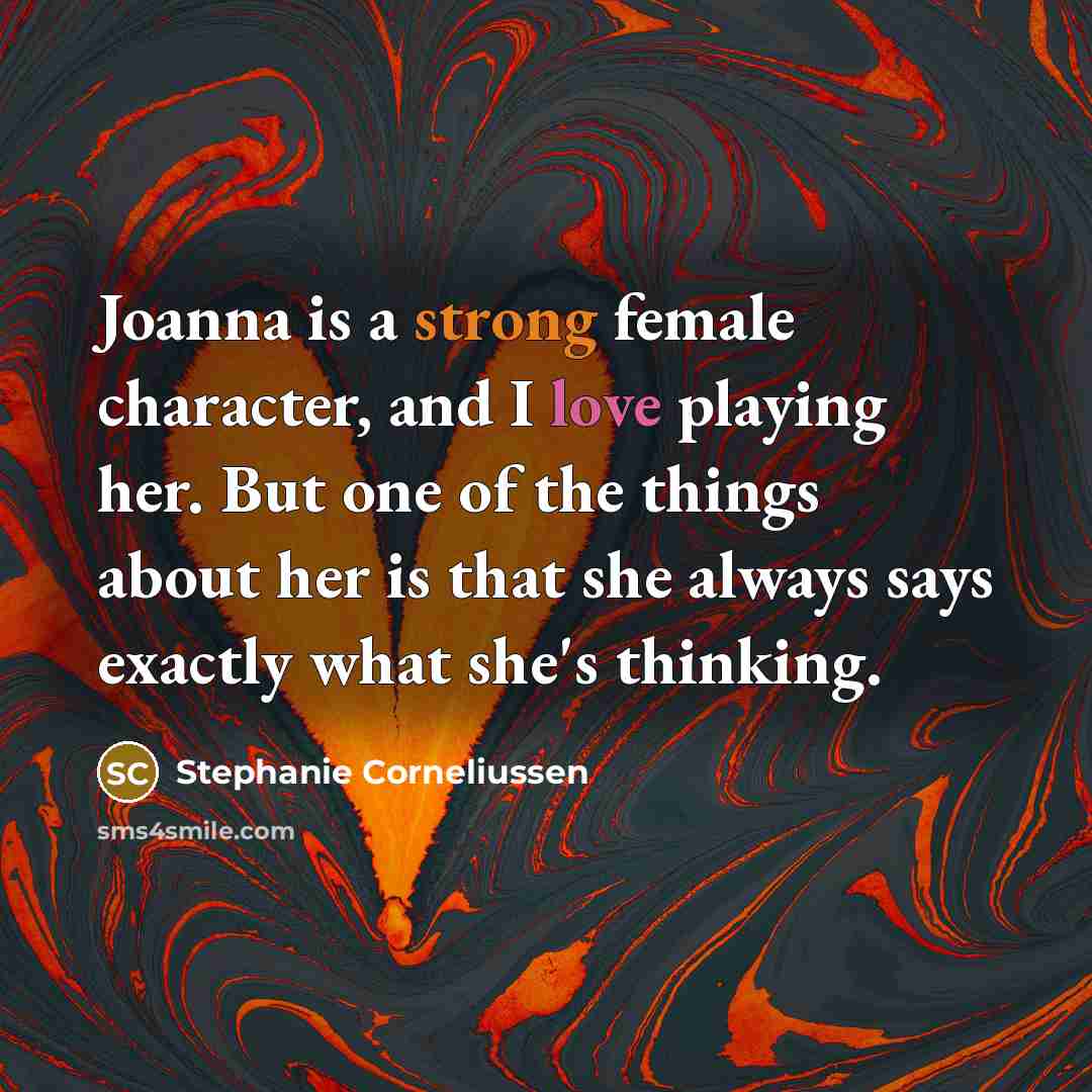 “Joanna is a strong female character, and I love playing her. But one of the things about her is that she always says exactly what she's thinking.” quote by Stephanie Corneliussen