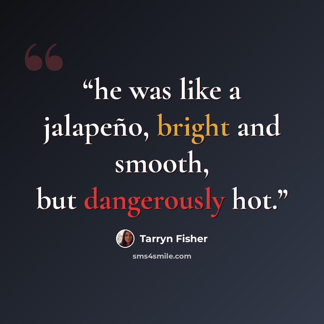 “he was like a jalapeño, bright and smooth, but dangerously hot.” quote by Tarryn Fisher