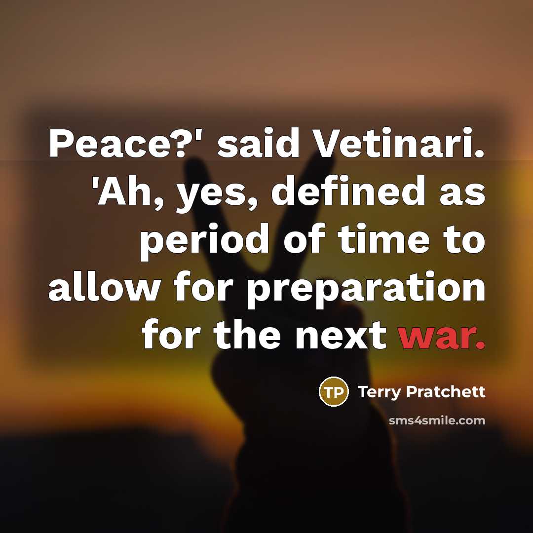 “Peace?' said Vetinari. 'Ah, yes, defined as period of time to allow for preparation for the next war.” quote by Terry Pratchett